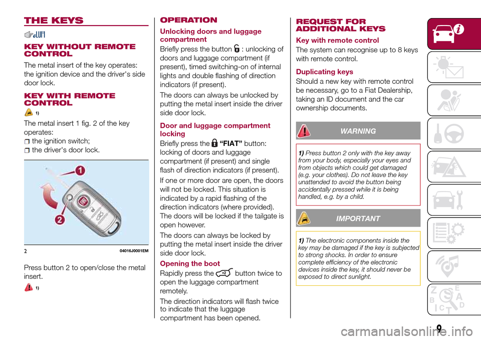 FIAT TIPO 4DOORS 2016 1.G Owners Manual THE KEYS
KEY WITHOUT REMOTE
CONTROL
The metal insert of the key operates:
the ignition device and the drivers side
door lock.
KEY WITH REMOTE
CONTROL
1)
The metal insert 1 fig. 2 of the key
operates: