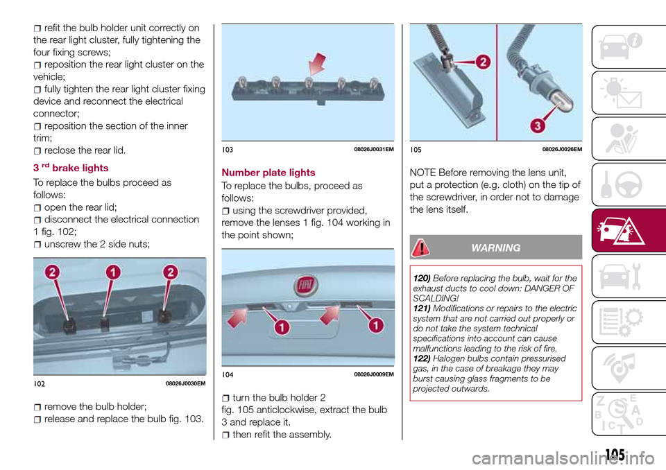 FIAT TIPO 4DOORS 2016 1.G Owners Manual refit the bulb holder unit correctly on
the rear light cluster, fully tightening the
four fixing screws;
reposition the rear light cluster on the
vehicle;
fully tighten the rear light cluster fixing
d