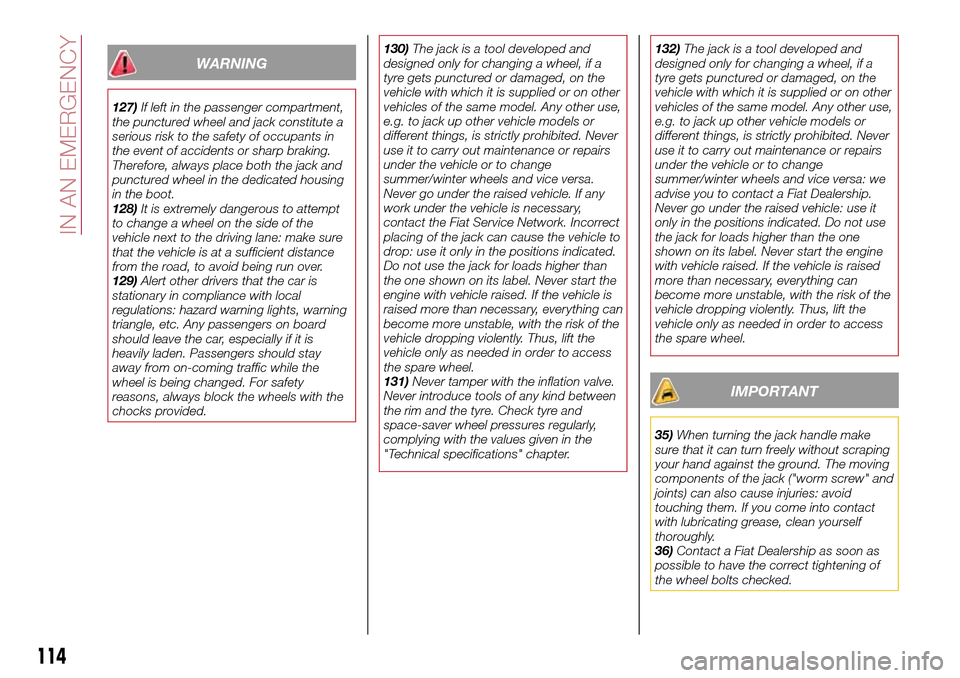 FIAT TIPO 4DOORS 2016 1.G Owners Manual WARNING
127)If left in the passenger compartment,
the punctured wheel and jack constitute a
serious risk to the safety of occupants in
the event of accidents or sharp braking.
Therefore, always place 