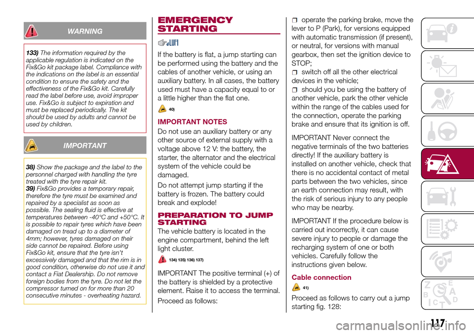 FIAT TIPO 4DOORS 2016 1.G User Guide WARNING
133)The information required by the
applicable regulation is indicated on the
Fix&Go kit package label. Compliance with
the indications on the label is an essential
condition to ensure the saf