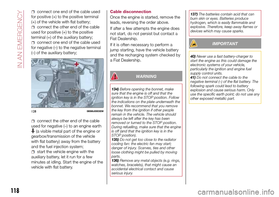 FIAT TIPO 4DOORS 2016 1.G Owners Manual connect one end of the cable used
for positive (+) to the positive terminal
(+) of the vehicle with flat battery;
connect the other end of the cable
used for positive (+) to the positive
terminal (+) 