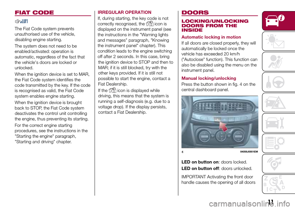 FIAT TIPO 4DOORS 2016 1.G User Guide FIAT CODE
The Fiat Code system prevents
unauthorised use of the vehicle,
disabling engine starting.
The system does not need to be
enabled/activated: operation is
automatic, regardless of the fact tha FIAT TIPO 4DOORS 2016 1.G User Guide FIAT CODE
The Fiat Code system prevents
unauthorised use of the vehicle,
disabling engine starting.
The system does not need to be
enabled/activated: operation is
automatic, regardless of the fact tha