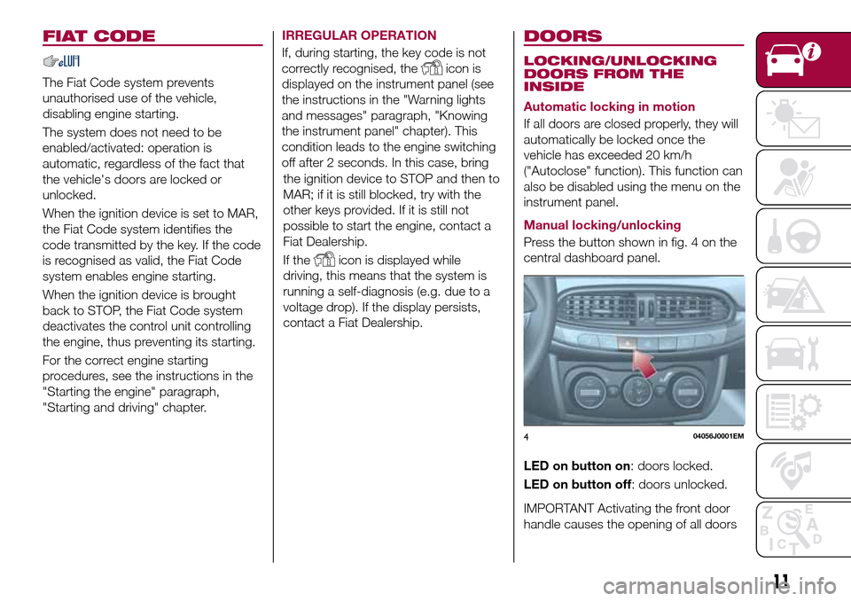 FIAT TIPO 4DOORS 2016 1.G Owners Manual FIAT CODE
The Fiat Code system prevents
unauthorised use of the vehicle,
disabling engine starting.
The system does not need to be
enabled/activated: operation is
automatic, regardless of the fact tha