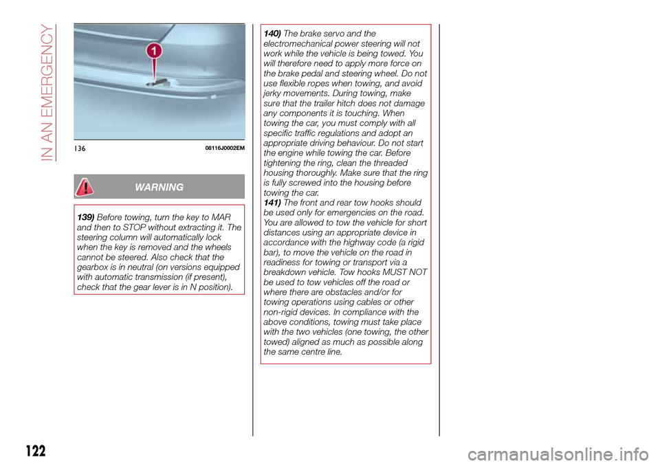 FIAT TIPO 4DOORS 2016 1.G Owners Manual WARNING
139)Before towing, turn the key to MAR
and then to STOP without extracting it. The
steering column will automatically lock
when the key is removed and the wheels
cannot be steered. Also check 