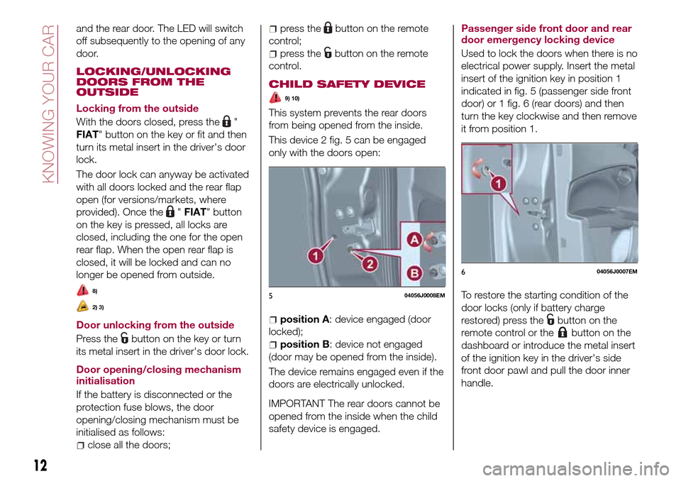 FIAT TIPO 4DOORS 2016 1.G User Guide and the rear door. The LED will switch
off subsequently to the opening of any
door.
LOCKING/UNLOCKING
DOORS FROM THE
OUTSIDE
Locking from the outside
With the doors closed, press the
"
FIAT" button on FIAT TIPO 4DOORS 2016 1.G User Guide and the rear door. The LED will switch
off subsequently to the opening of any
door.
LOCKING/UNLOCKING
DOORS FROM THE
OUTSIDE
Locking from the outside
With the doors closed, press the
"
FIAT" button on