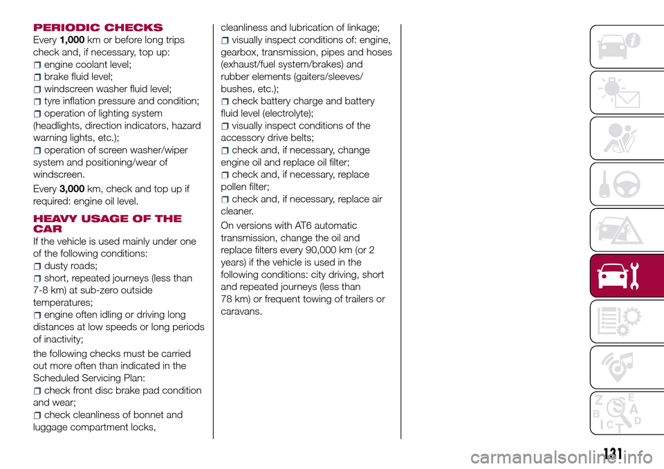 FIAT TIPO 4DOORS 2016 1.G Owners Manual PERIODIC CHECKS
Every1,000km or before long trips
check and, if necessary, top up:
engine coolant level;
brake fluid level;
windscreen washer fluid level;
tyre inflation pressure and condition;
operat
