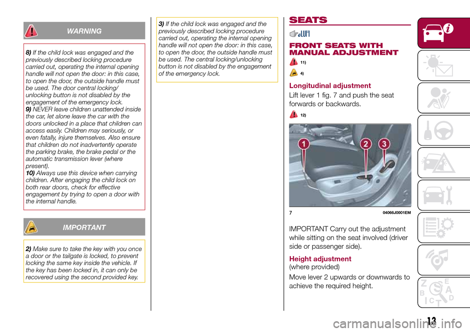 FIAT TIPO 4DOORS 2016 1.G User Guide WARNING
8)If the child lock was engaged and the
previously described locking procedure
carried out, operating the internal opening
handle will not open the door: in this case,
to open the door, the ou FIAT TIPO 4DOORS 2016 1.G User Guide WARNING
8)If the child lock was engaged and the
previously described locking procedure
carried out, operating the internal opening
handle will not open the door: in this case,
to open the door, the ou