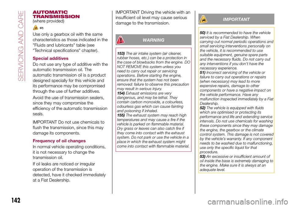 FIAT TIPO 4DOORS 2016 1.G Owners Manual AUTOMATIC
TRANSMISSION
(where provided)
57)
Use only a gearbox oil with the same
characteristics as those indicated in the
"Fluids and lubricants" table (see
"Technical specifications" chapter).
Speci