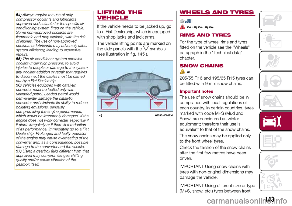 FIAT TIPO 4DOORS 2016 1.G Owners Manual 54)Always require the use of only
compressor coolants and lubricants
approved and suitable for the specific air
conditioning system fitted on the vehicle.
Some non-approved coolants are
flammable and 