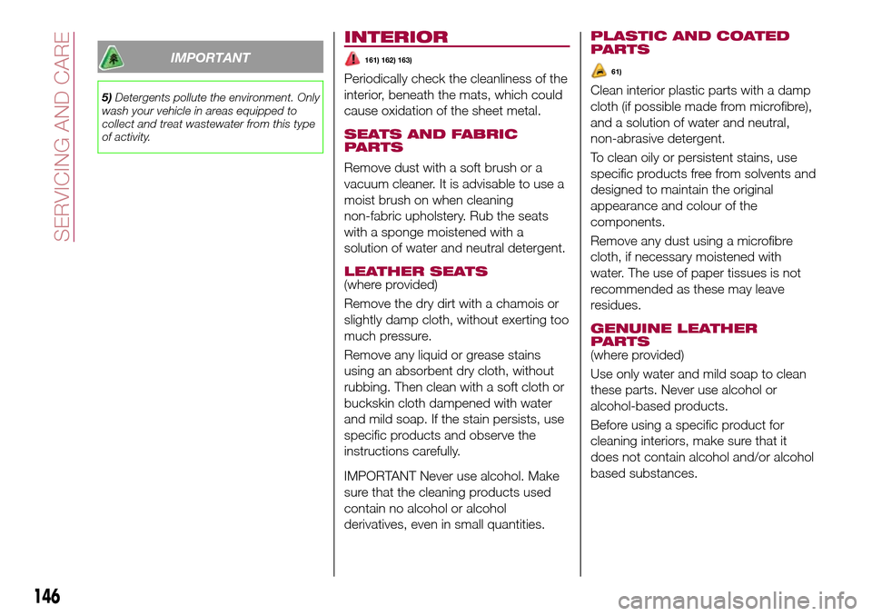 FIAT TIPO 4DOORS 2016 1.G Owners Manual IMPORTANT
5)Detergents pollute the environment. Only
wash your vehicle in areas equipped to
collect and treat wastewater from this type
of activity.
INTERIOR
161) 162) 163)
Periodically check the clea