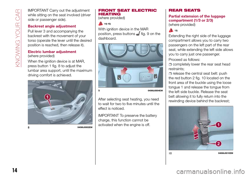 FIAT TIPO 4DOORS 2016 1.G User Guide IMPORTANT Carry out the adjustment
while sitting on the seat involved (driver
side or passenger side).
Backrest angle adjustment
Pull lever 3 and accompanying the
backrest with the movement of your
to FIAT TIPO 4DOORS 2016 1.G User Guide IMPORTANT Carry out the adjustment
while sitting on the seat involved (driver
side or passenger side).
Backrest angle adjustment
Pull lever 3 and accompanying the
backrest with the movement of your
to