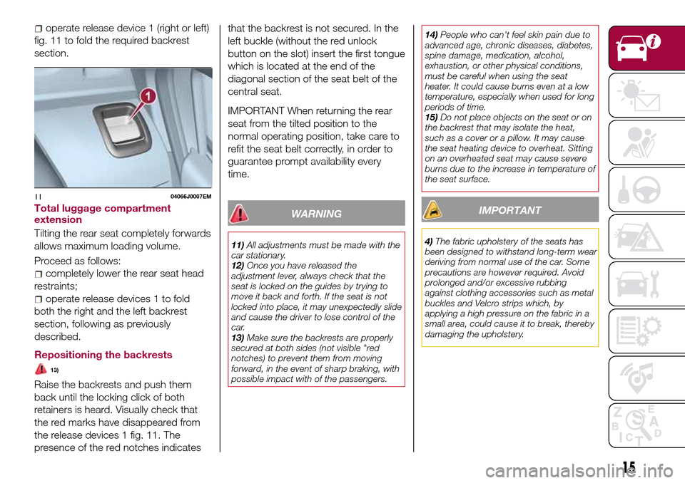 FIAT TIPO 4DOORS 2016 1.G User Guide fig. 11 to fold the required backrest
section.
Total luggage compartment
extension
Tilting the rear seat completely forwards
allows maximum loading volume.
Proceed as follows:
completely lower the rea FIAT TIPO 4DOORS 2016 1.G User Guide fig. 11 to fold the required backrest
section.
Total luggage compartment
extension
Tilting the rear seat completely forwards
allows maximum loading volume.
Proceed as follows:
completely lower the rea