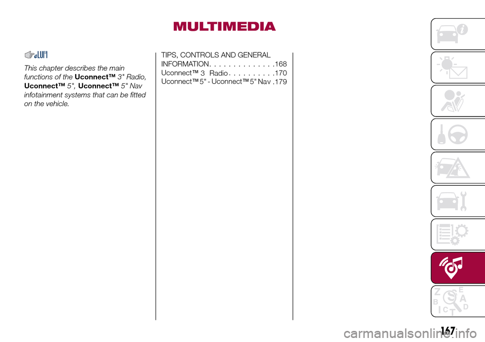 FIAT TIPO 4DOORS 2016 1.G Owners Manual MULTIMEDIA
This chapter describes the main
functions of theUconnect™3" Radio,
Uconnect™5",Uconnect™5" Nav
infotainment systems that can be fitted
on the vehicle.
TIPS, CONTROLS AND GENERAL
INFOR