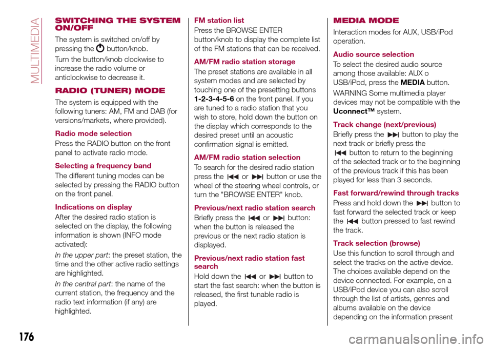 FIAT TIPO 4DOORS 2016 1.G Owners Manual SWITCHING THE SYSTEM
ON/OFF
The system is switched on/off by
pressing the
button/knob.
Turn the button/knob clockwise to
increase the radio volume or
anticlockwise to decrease it.
RADIO (TUNER) MODE
T