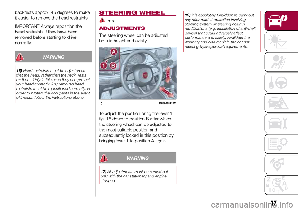 FIAT TIPO 4DOORS 2016 1.G User Guide backrests approx. 45 degrees to make
it easier to remove the head restraints.
IMPORTANT Always reposition the
head restraints if they have been
removed before starting to drive
normally.
WARNING
16)He FIAT TIPO 4DOORS 2016 1.G User Guide backrests approx. 45 degrees to make
it easier to remove the head restraints.
IMPORTANT Always reposition the
head restraints if they have been
removed before starting to drive
normally.
WARNING
16)He