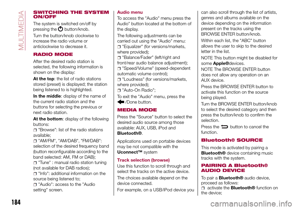 FIAT TIPO 4DOORS 2016 1.G Owners Manual SWITCHING THE SYSTEM
ON/OFF
The system is switched on/off by
pressing the
button/knob.
Turn the button/knob clockwise to
increase the radio volume or
anticlockwise to decrease it.
RADIO MODE
After the