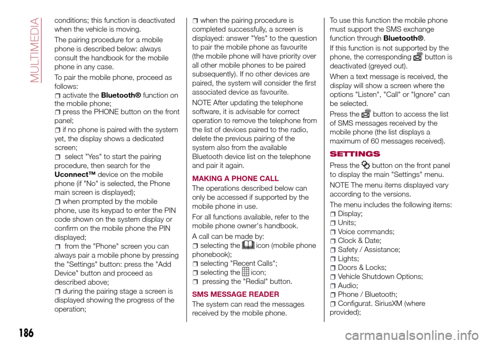 FIAT TIPO 4DOORS 2016 1.G Owners Manual conditions; this function is deactivated
when the vehicle is moving.
The pairing procedure for a mobile
phone is described below: always
consult the handbook for the mobile
phone in any case.
To pair 