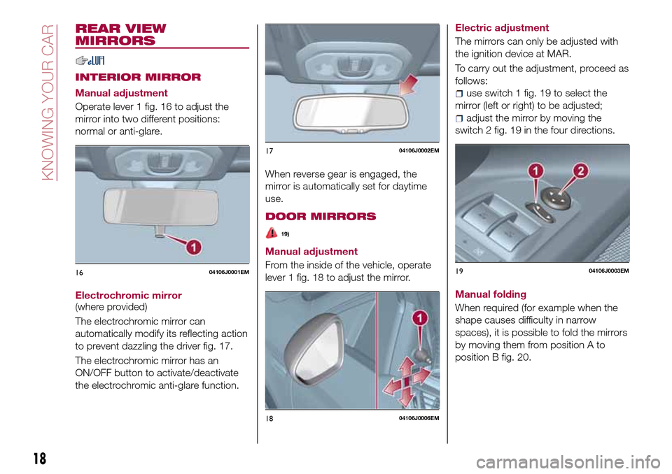 FIAT TIPO 4DOORS 2016 1.G User Guide REAR VIEW
MIRRORS
INTERIOR MIRROR
Manual adjustment
Operate lever 1 fig. 16 to adjust the
mirror into two different positions:
normal or anti-glare.
Electrochromic mirror
(where provided)
The electroc FIAT TIPO 4DOORS 2016 1.G User Guide REAR VIEW
MIRRORS
INTERIOR MIRROR
Manual adjustment
Operate lever 1 fig. 16 to adjust the
mirror into two different positions:
normal or anti-glare.
Electrochromic mirror
(where provided)
The electroc