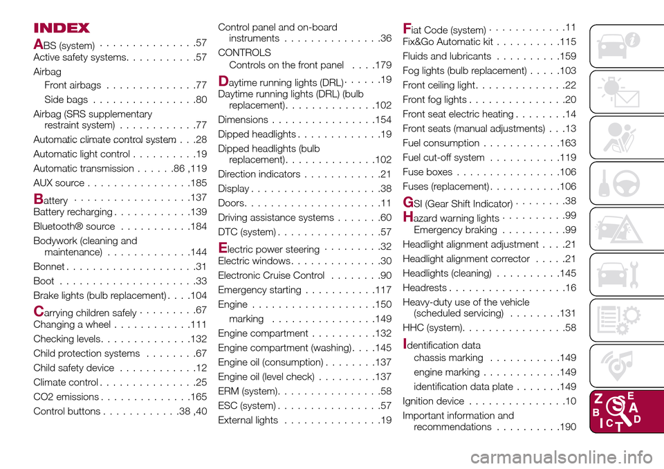 FIAT TIPO 4DOORS 2016 1.G Owners Manual INDEX
ABS (system)...............57
Active safety systems...........57
Airbag
Front airbags..............77
Side bags................80
Airbag (SRS supplementary
restraint system)............77
Automa
