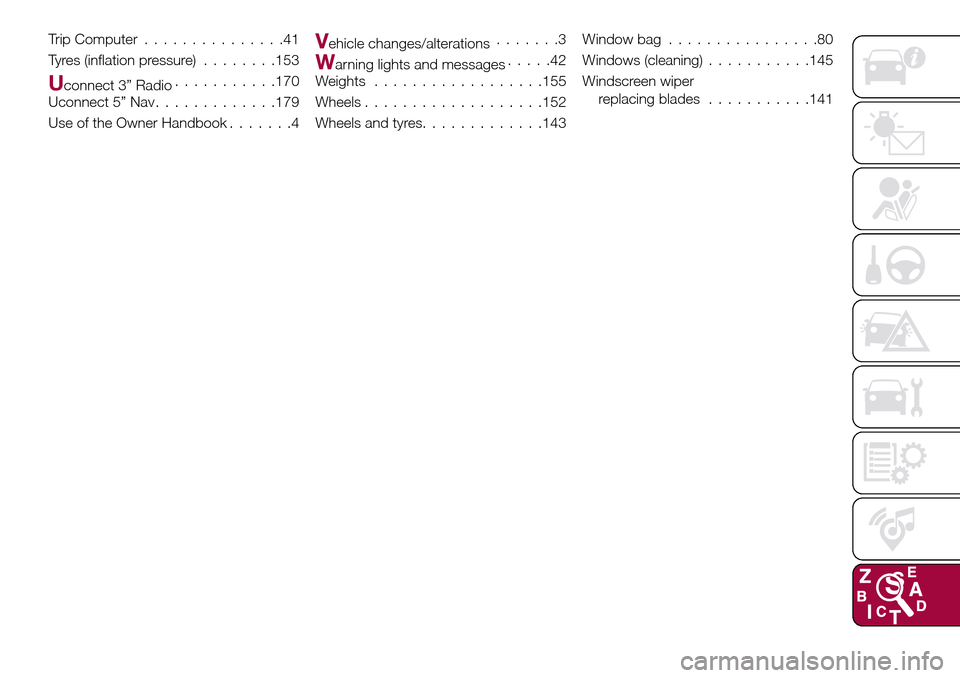 FIAT TIPO 4DOORS 2016 1.G Owners Manual Trip Computer...............41
Tyres (inflation pressure)........153
Uconnect 3” Radio...........170
Uconnect 5” Nav.............179
Use of the Owner Handbook.......4
Vehicle changes/alterations..