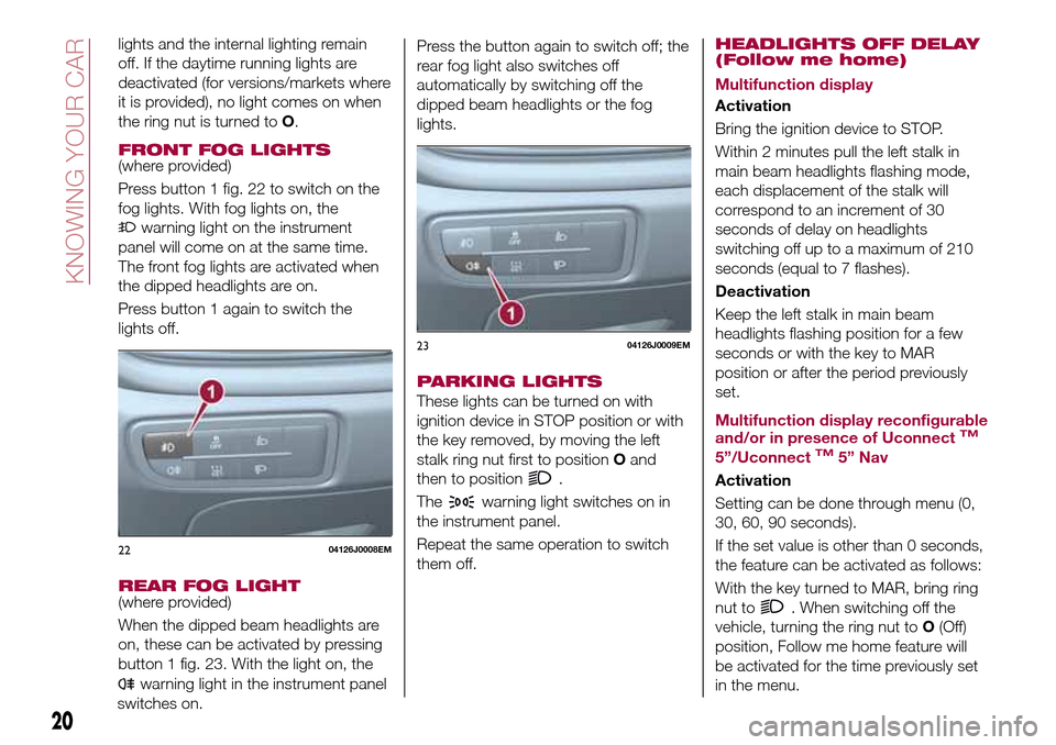 FIAT TIPO 4DOORS 2016 1.G Owners Manual lights and the internal lighting remain
off. If the daytime running lights are
deactivated (for versions/markets where
it is provided), no light comes on when
the ring nut is turned toO.
FRONT FOG LIG