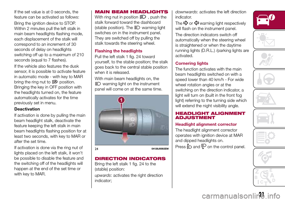 FIAT TIPO 4DOORS 2016 1.G Owners Manual If the set value is at 0 seconds, the
feature can be activated as follows:
Bring the ignition device to STOP.
Within 2 minutes pull the left stalk in
main beam headlights flashing mode,
each displacem