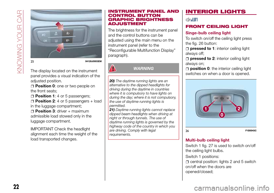 FIAT TIPO 4DOORS 2016 1.G Owners Manual The display located on the instrument
panel provides a visual indication of the
adjusted position.
Position 0: one or two people on
the front seats;
Position 1: 4 or 5 passengers;
Position 2: 4 or 5 p FIAT TIPO 4DOORS 2016 1.G Owners Manual The display located on the instrument
panel provides a visual indication of the
adjusted position.
Position 0: one or two people on
the front seats;
Position 1: 4 or 5 passengers;
Position 2: 4 or 5 p
