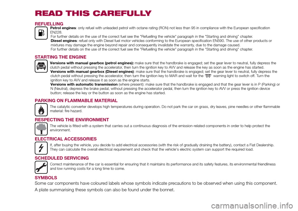 FIAT TIPO 4DOORS 2016 1.G Owners Manual READ THIS CAREFULLY
REFUELLINGPetrol engines: only refuel with unleaded petrol with octane rating (RON) not less than 95 in compliance with the European specification
EN228.
For further details on the FIAT TIPO 4DOORS 2016 1.G Owners Manual READ THIS CAREFULLY
REFUELLINGPetrol engines: only refuel with unleaded petrol with octane rating (RON) not less than 95 in compliance with the European specification
EN228.
For further details on the
