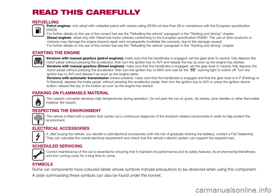 FIAT TIPO 4DOORS 2016 1.G Owners Manual READ THIS CAREFULLY
REFUELLINGPetrol engines: only refuel with unleaded petrol with octane rating (RON) not less than 95 in compliance with the European specification
EN228.
For further details on the