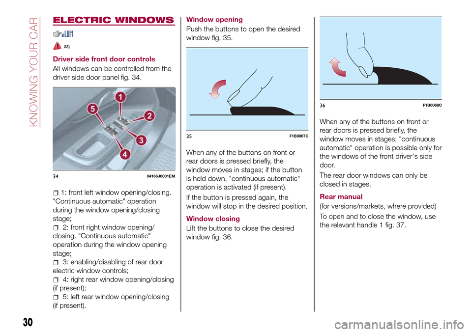 FIAT TIPO 4DOORS 2016 1.G Owners Guide ELECTRIC WINDOWS
23)
Driver side front door controls
All windows can be controlled from the
driver side door panel fig. 34.
1: front left window opening/closing.
"Continuous automatic" operation
durin