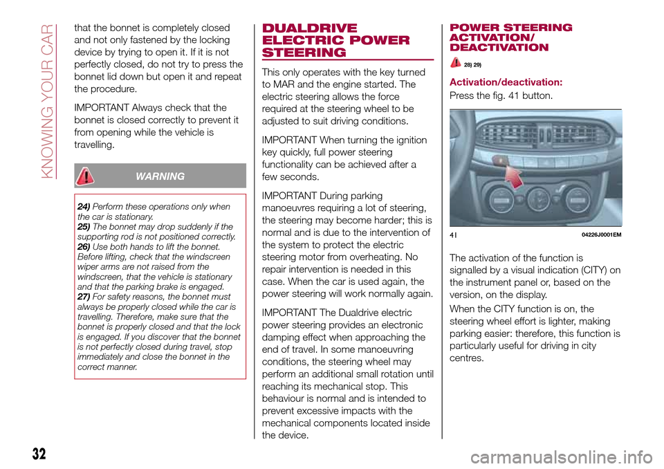 FIAT TIPO 4DOORS 2016 1.G Owners Guide that the bonnet is completely closed
and not only fastened by the locking
device by trying to open it. If it is not
perfectly closed, do not try to press the
bonnet lid down but open it and repeat
the FIAT TIPO 4DOORS 2016 1.G Owners Guide that the bonnet is completely closed
and not only fastened by the locking
device by trying to open it. If it is not
perfectly closed, do not try to press the
bonnet lid down but open it and repeat
the