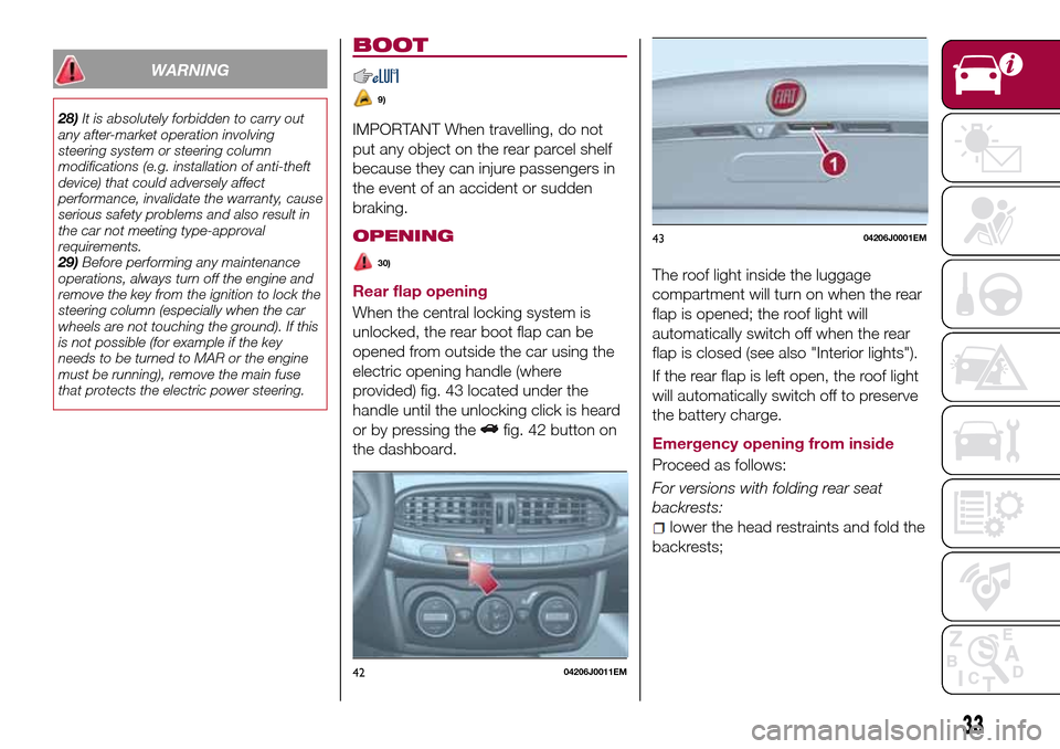 FIAT TIPO 4DOORS 2016 1.G Owners Guide WARNING
28)It is absolutely forbidden to carry out
any after-market operation involving
steering system or steering column
modifications (e.g. installation of anti-theft
device) that could adversely a FIAT TIPO 4DOORS 2016 1.G Owners Guide WARNING
28)It is absolutely forbidden to carry out
any after-market operation involving
steering system or steering column
modifications (e.g. installation of anti-theft
device) that could adversely a