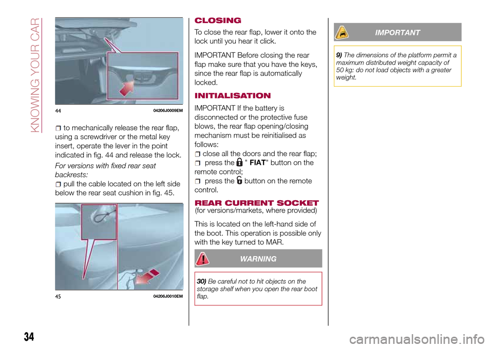FIAT TIPO 4DOORS 2016 1.G Owners Guide to mechanically release the rear flap,
using a screwdriver or the metal key
insert, operate the lever in the point
indicated in fig. 44 and release the lock.
For versions with fixed rear seat
backrest FIAT TIPO 4DOORS 2016 1.G Owners Guide to mechanically release the rear flap,
using a screwdriver or the metal key
insert, operate the lever in the point
indicated in fig. 44 and release the lock.
For versions with fixed rear seat
backrest