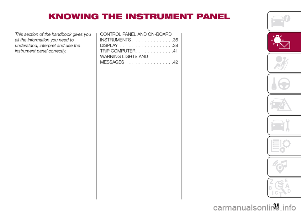 FIAT TIPO 4DOORS 2016 1.G Owners Guide KNOWING THE INSTRUMENT PANEL
This section of the handbook gives you
all the information you need to
understand, interpret and use the
instrument panel correctly.CONTROL PANEL AND ON-BOARD
INSTRUMENTS. FIAT TIPO 4DOORS 2016 1.G Owners Guide KNOWING THE INSTRUMENT PANEL
This section of the handbook gives you
all the information you need to
understand, interpret and use the
instrument panel correctly.CONTROL PANEL AND ON-BOARD
INSTRUMENTS.