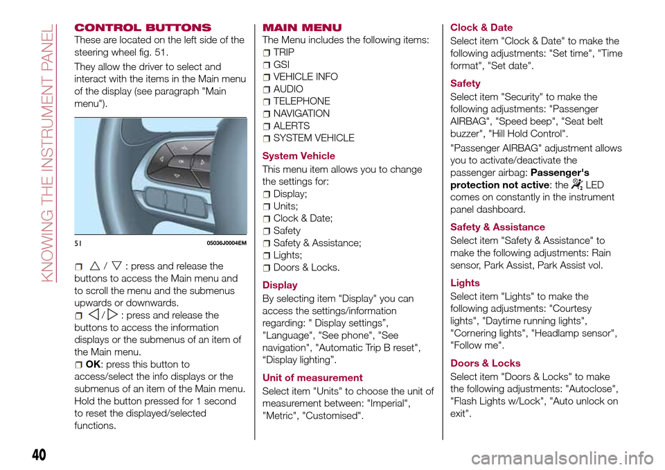 FIAT TIPO 4DOORS 2016 1.G Service Manual CONTROL BUTTONS
These are located on the left side of the
steering wheel fig. 51.
They allow the driver to select and
interact with the items in the Main menu
of the display (see paragraph "Main
menu" FIAT TIPO 4DOORS 2016 1.G Service Manual CONTROL BUTTONS
These are located on the left side of the
steering wheel fig. 51.
They allow the driver to select and
interact with the items in the Main menu
of the display (see paragraph "Main
menu"