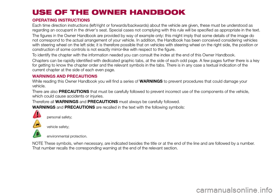 FIAT TIPO 4DOORS 2016 1.G Owners Manual USE OF THE OWNER HANDBOOK
OPERATING INSTRUCTIONS
Each time direction instructions (left/right or forwards/backwards) about the vehicle are given, these must be understood as
regarding an occupant in t
