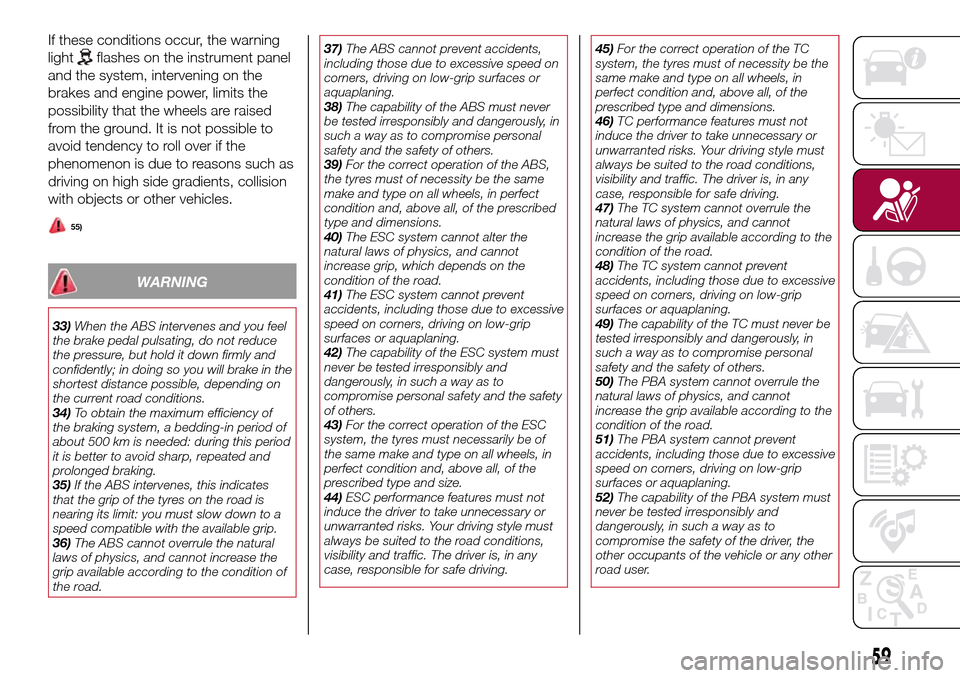 FIAT TIPO 4DOORS 2016 1.G Owners Manual If these conditions occur, the warning
light
flashes on the instrument panel
and the system, intervening on the
brakes and engine power, limits the
possibility that the wheels are raised
from the grou