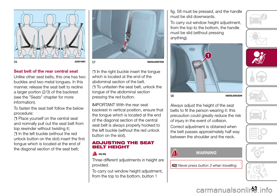 FIAT TIPO 4DOORS 2016 1.G Repair Manual Seat belt of the rear central seat
Unlike other seat belts, this one has two
buckles and two metal tongues. In this
manner, release the seat belt to recline
a larger portion (2/3) of the backrest
(see FIAT TIPO 4DOORS 2016 1.G Repair Manual Seat belt of the rear central seat
Unlike other seat belts, this one has two
buckles and two metal tongues. In this
manner, release the seat belt to recline
a larger portion (2/3) of the backrest
(see
