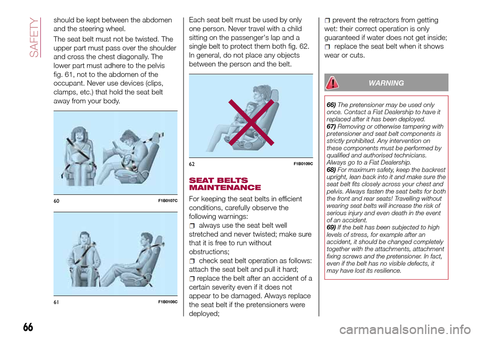 FIAT TIPO 4DOORS 2016 1.G Repair Manual should be kept between the abdomen
and the steering wheel.
The seat belt must not be twisted. The
upper part must pass over the shoulder
and cross the chest diagonally. The
lower part must adhere to t FIAT TIPO 4DOORS 2016 1.G Repair Manual should be kept between the abdomen
and the steering wheel.
The seat belt must not be twisted. The
upper part must pass over the shoulder
and cross the chest diagonally. The
lower part must adhere to t