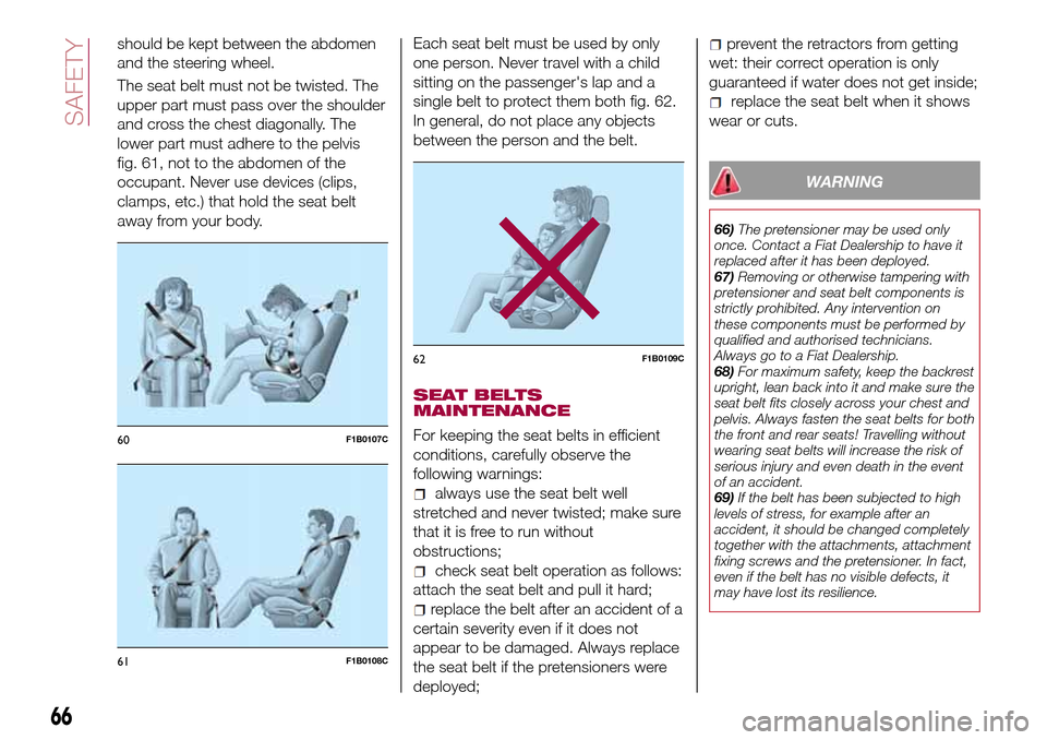 FIAT TIPO 4DOORS 2016 1.G Owners Manual should be kept between the abdomen
and the steering wheel.
The seat belt must not be twisted. The
upper part must pass over the shoulder
and cross the chest diagonally. The
lower part must adhere to t