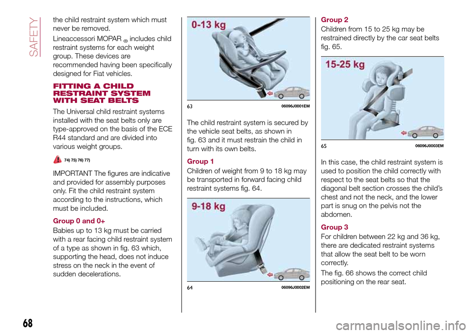 FIAT TIPO 4DOORS 2016 1.G Repair Manual the child restraint system which must
never be removed.
Lineaccessori MOPAR
®includes child
restraint systems for each weight
group. These devices are
recommended having been specifically
designed fo FIAT TIPO 4DOORS 2016 1.G Repair Manual the child restraint system which must
never be removed.
Lineaccessori MOPAR
®includes child
restraint systems for each weight
group. These devices are
recommended having been specifically
designed fo