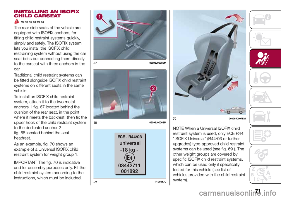 FIAT TIPO 4DOORS 2016 1.G Owners Manual INSTALLING AN ISOFIX
CHILD CARSEAT
78) 79) 79) 80) 81) 82)
The rear side seats of the vehicle are
equipped with ISOFIX anchors, for
fitting child restraint systems quickly,
simply and safely. The ISOF