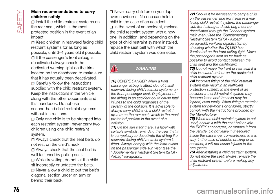 FIAT TIPO 4DOORS 2016 1.G Manual PDF Main recommendations to carry
children safely
Install the child restraint systems on
the rear seat, which is the most
protected position in the event of an
impact.
Keep children in rearward facing chi FIAT TIPO 4DOORS 2016 1.G Manual PDF Main recommendations to carry
children safely
Install the child restraint systems on
the rear seat, which is the most
protected position in the event of an
impact.
Keep children in rearward facing chi