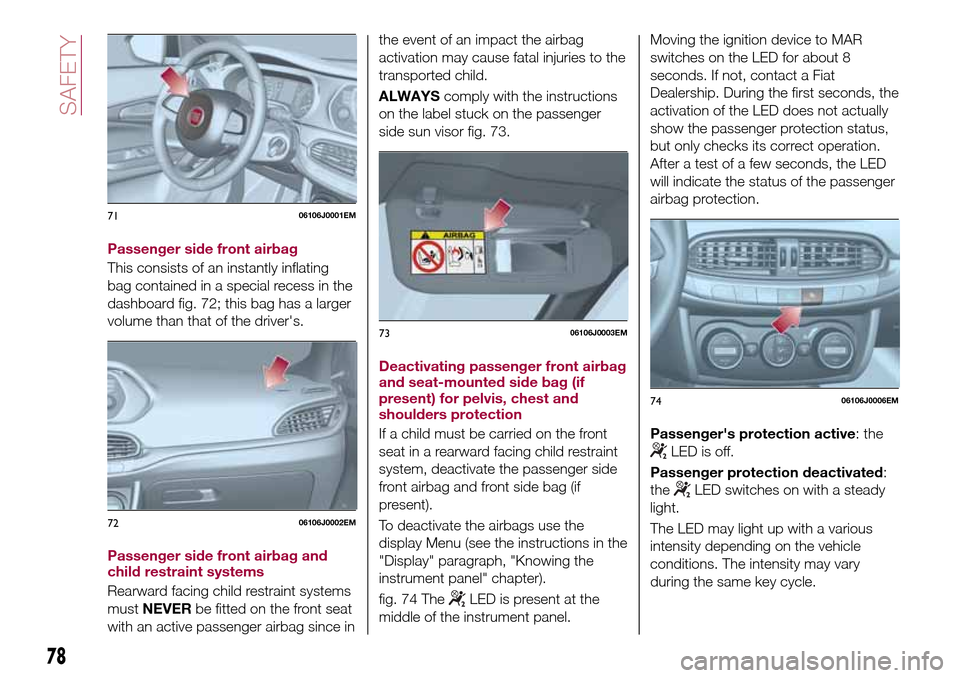 FIAT TIPO 4DOORS 2016 1.G Manual PDF Passenger side front airbag
This consists of an instantly inflating
bag contained in a special recess in the
dashboard fig. 72; this bag has a larger
volume than that of the drivers.
Passenger side f FIAT TIPO 4DOORS 2016 1.G Manual PDF Passenger side front airbag
This consists of an instantly inflating
bag contained in a special recess in the
dashboard fig. 72; this bag has a larger
volume than that of the drivers.
Passenger side f