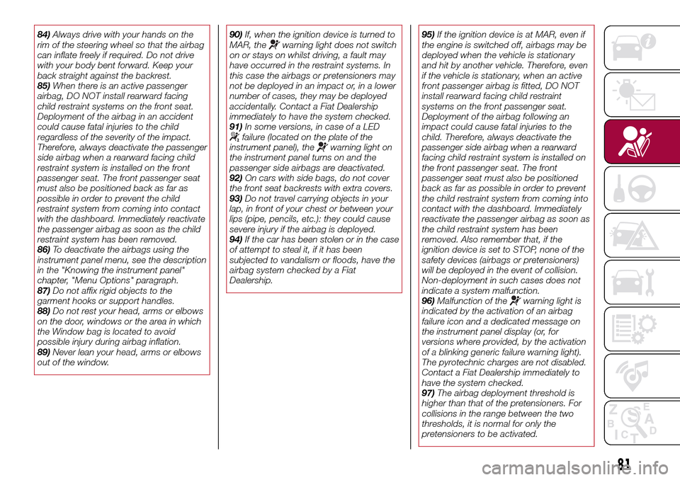 FIAT TIPO 4DOORS 2016 1.G Owners Manual 84)Always drive with your hands on the
rim of the steering wheel so that the airbag
can inflate freely if required. Do not drive
with your body bent forward. Keep your
back straight against the backre