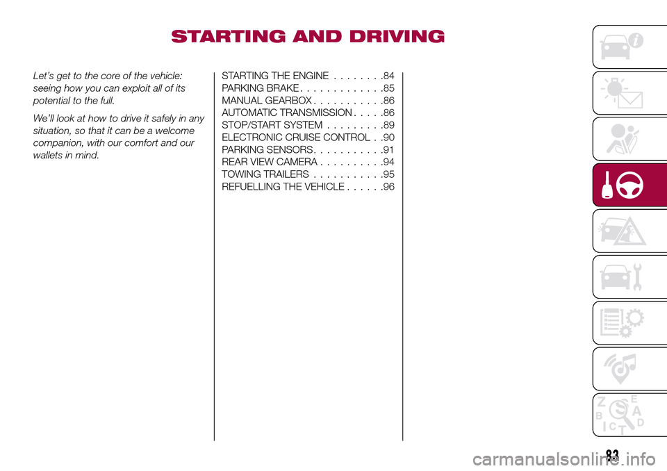 FIAT TIPO 4DOORS 2016 1.G Owners Manual STARTING AND DRIVING
Let’s get to the core of the vehicle:
seeing how you can exploit all of its
potential to the full.
We’ll look at how to drive it safely in any
situation, so that it can be a w