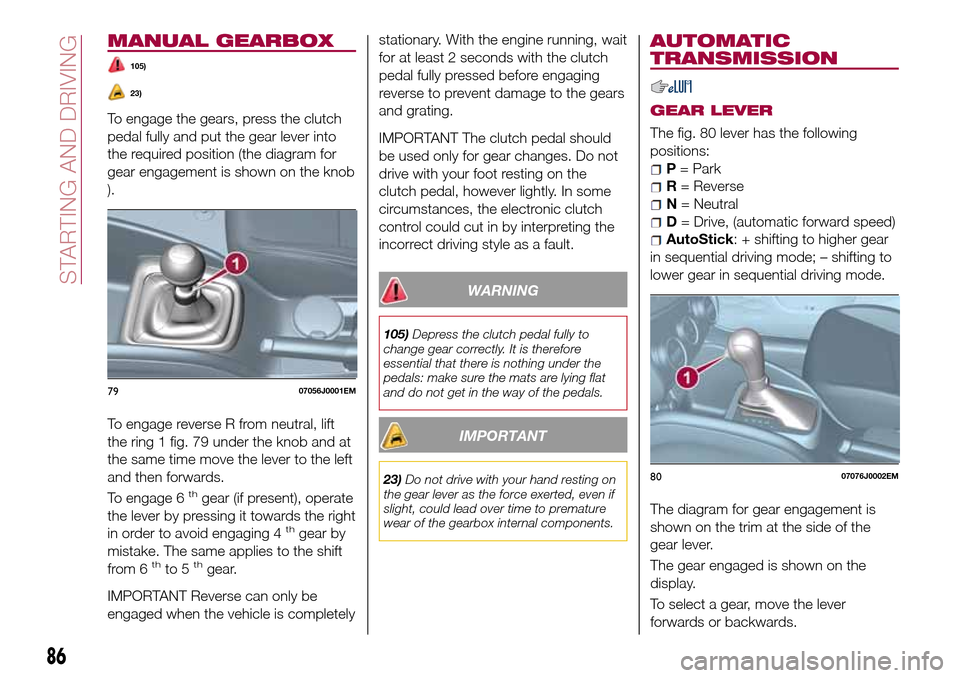 FIAT TIPO 4DOORS 2016 1.G Owners Manual MANUAL GEARBOX
105)
23)
To engage the gears, press the clutch
pedal fully and put the gear lever into
the required position (the diagram for
gear engagement is shown on the knob
).
To engage reverse R