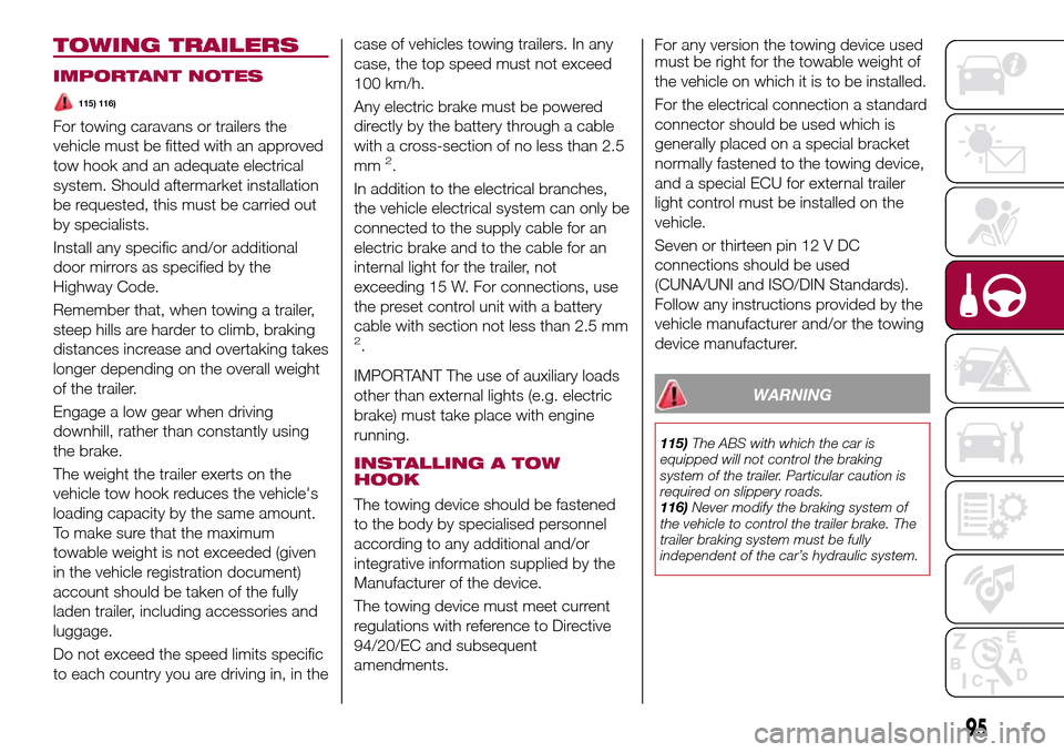 FIAT TIPO 4DOORS 2016 1.G Owners Manual TOWING TRAILERS
IMPORTANT NOTES
115) 116)
For towing caravans or trailers the
vehicle must be fitted with an approved
tow hook and an adequate electrical
system. Should aftermarket installation
be req