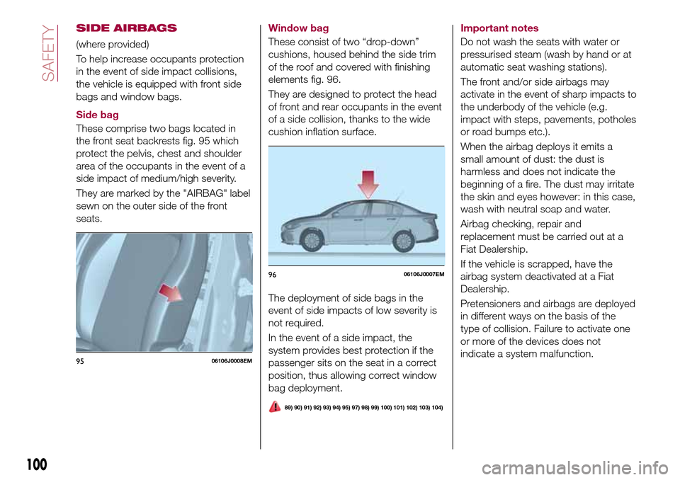 FIAT TIPO 4DOORS 2017 1.G Owners Manual SIDE AIRBAGS
(where provided)
To help increase occupants protection
in the event of side impact collisions,
the vehicle is equipped with front side
bags and window bags.
Side bag
These comprise two ba FIAT TIPO 4DOORS 2017 1.G Owners Manual SIDE AIRBAGS
(where provided)
To help increase occupants protection
in the event of side impact collisions,
the vehicle is equipped with front side
bags and window bags.
Side bag
These comprise two ba