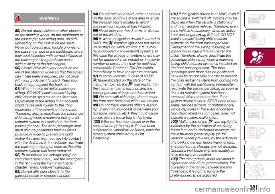 FIAT TIPO 4DOORS 2017 1.G Workshop Manual WARNING
89)Do not apply stickers or other objects
on the steering wheel, on the dashboard in
the passenger side airbag area, on side
upholstery on the roof or on the seats.
Never put objects (e.g. mob